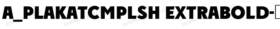 a_PlakatCmplSh ExtraBold字体转换